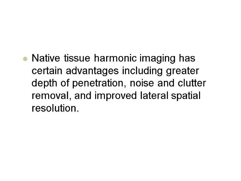 Native tissue harmonic imaging has certain advantages including greater depth of penetration, noise and